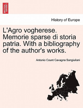 Kniha L'Agro Vogherese. Memorie Sparse Di Storia Patria. with a Bibliography of the Author's Works. Antonio Count Cavagna Sangiuliani