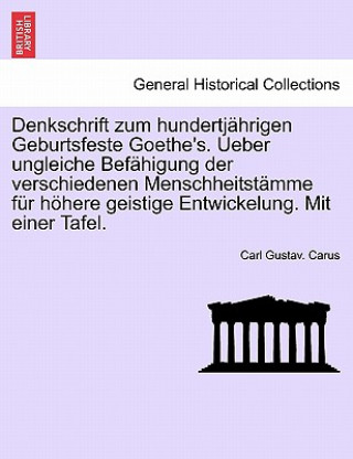 Książka Denkschrift Zum Hundertjahrigen Geburtsfeste Goethe's. Ueber Ungleiche Befahigung Der Verschiedenen Menschheitstamme Fur Hohere Geistige Entwickelung. Carl Gustav Carus