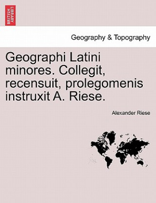 Carte Geographi Latini Minores. Collegit, Recensuit, Prolegomenis Instruxit A. Riese. Alexander Riese