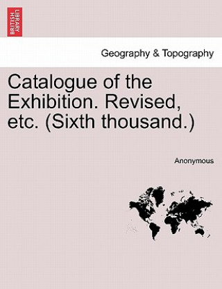 Carte Catalogue of the Exhibition. Revised, Etc. (Sixth Thousand.) Anonymous