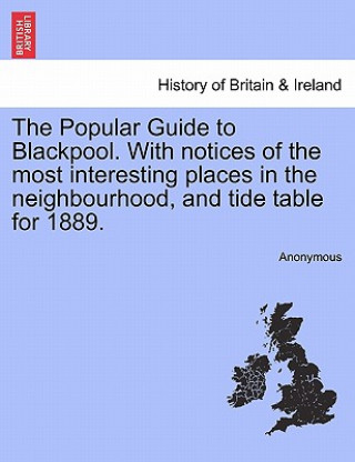 Książka Popular Guide to Blackpool. with Notices of the Most Interesting Places in the Neighbourhood, and Tide Table for 1889. Anonymous