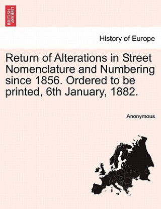 Carte Return of Alterations in Street Nomenclature and Numbering Since 1856. Ordered to Be Printed, 6th January, 1882. Anonymous