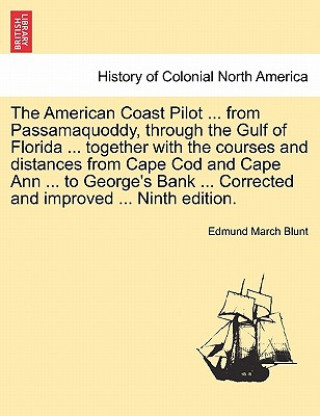 Libro American Coast Pilot ... from Passamaquoddy, Through the Gulf of Florida ... Together with the Courses and Distances from Cape Cod and Cape Ann ... to Edmund March Blunt