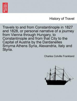 Knjiga Travels to and from Constantinople in 1827 and 1828, or Personal Narrative of a Journey from Vienna Through Hungary, to Constantinople and from That C Charles Colville Frankland