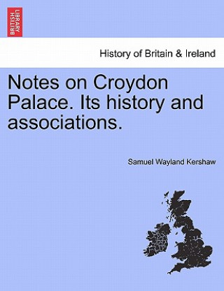 Knjiga Notes on Croydon Palace. Its History and Associations. Samuel Wayland Kershaw