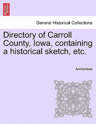 Kniha Directory of Carroll County, Iowa, Containing a Historical Sketch, Etc. Anonymous