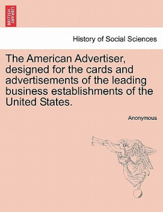 Kniha American Advertiser, Designed for the Cards and Advertisements of the Leading Business Establishments of the United States. Anonymous