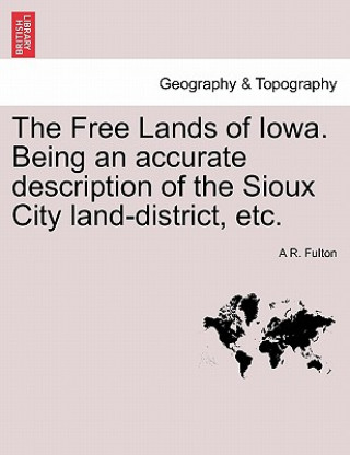 Carte Free Lands of Iowa. Being an Accurate Description of the Sioux City Land-District, Etc. A R Fulton