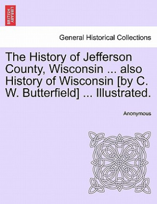 Kniha History of Jefferson County, Wisconsin ... also History of Wisconsin [by C. W. Butterfield] ... Illustrated. Anonymous