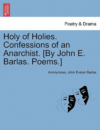 Carte Holy of Holies. Confessions of an Anarchist. [By John E. Barlas. Poems.] John Evelyn Barlas