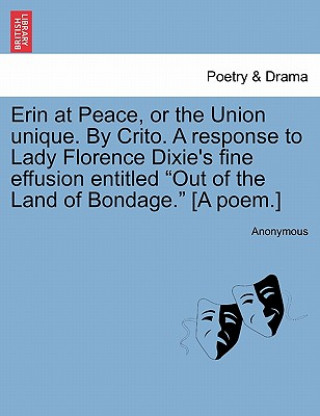 Βιβλίο Erin at Peace, or the Union Unique. by Crito. a Response to Lady Florence Dixie's Fine Effusion Entitled Out of the Land of Bondage. [A Poem.] Anonymous