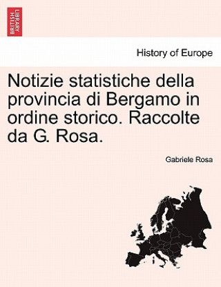 Carte Notizie Statistiche Della Provincia Di Bergamo in Ordine Storico. Raccolte Da G. Rosa. Gabriele Rosa