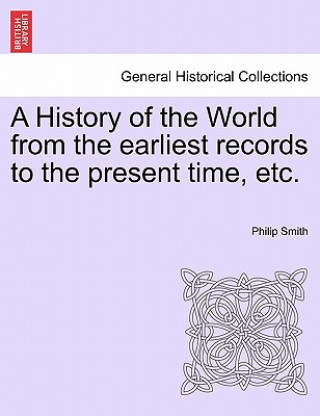 Livre History of the World from the Earliest Records to the Present Time, Etc. Philip Smith