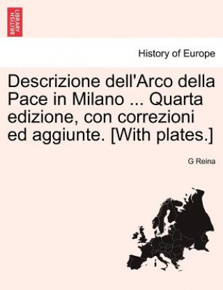 Knjiga Descrizione Dell'arco Della Pace in Milano ... Quarta Edizione, Con Correzioni Ed Aggiunte. [with Plates.] G Reina