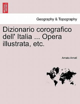 Carte Dizionario Corografico Dell' Italia ... Opera Illustrata, Etc. Amato Amati