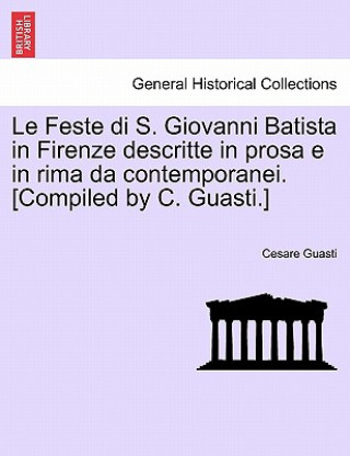 Kniha Feste Di S. Giovanni Batista in Firenze Descritte in Prosa E in Rima Da Contemporanei. [Compiled by C. Guasti.] Cesare Guasti