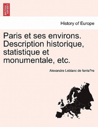 Knjiga Paris Et Ses Environs. Description Historique, Statistique Et Monumentale, Etc. Alexandre LeBlanc De Ferrie Re