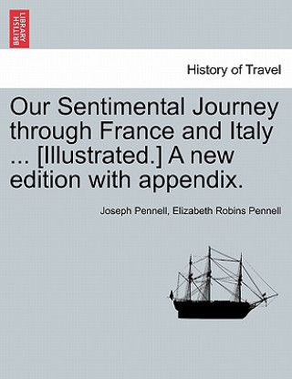 Carte Our Sentimental Journey Through France and Italy ... [Illustrated.] a New Edition with Appendix. Professor Elizabeth Robins Pennell