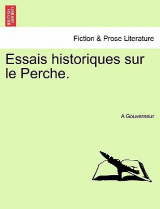 Könyv Essais Historiques Sur Le Perche. A Gouverneur
