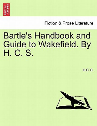 Книга Bartle's Handbook and Guide to Wakefield. by H. C. S. H C S