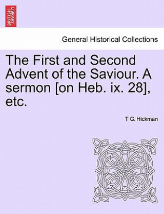 Książka First and Second Advent of the Saviour. a Sermon [on Heb. IX. 28], Etc. T G Hickman