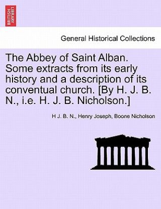 Carte Abbey of Saint Alban. Some Extracts from Its Early History and a Description of Its Conventual Church. [By H. J. B. N., i.e. H. J. B. Nicholson.] Henry Joseph Boone Nicholson
