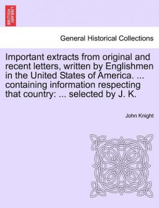 Книга Important Extracts from Original and Recent Letters, Written by Englishmen in the United States of America. ... Containing Information Respecting That Knight