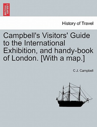 Carte Campbell's Visitors' Guide to the International Exhibition, and Handy-Book of London. [with a Map.] C J Campbell