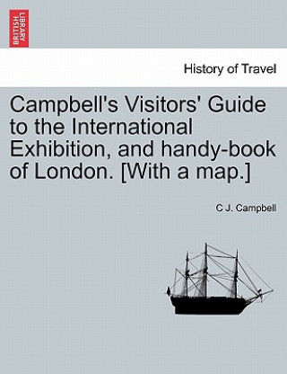 Knjiga Campbell's Visitors' Guide to the International Exhibition, and Handy-Book of London. [with a Map.] C J Campbell