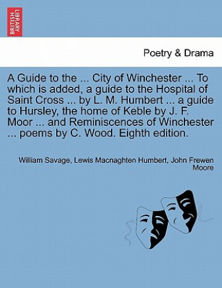 Carte Guide to the ... City of Winchester ... to Which Is Added, a Guide to the Hospital of Saint Cross ... by L. M. Humbert ... a Guide to Hursley, the Hom John Frewen Moore