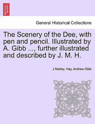 Buch Scenery of the Dee, with Pen and Pencil. Illustrated by A. Gibb ..., Further Illustrated and Described by J. M. H. Andrew Gibb