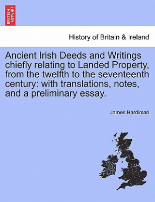 Książka Ancient Irish Deeds and Writings Chiefly Relating to Landed Property, from the Twelfth to the Seventeenth Century James Hardiman