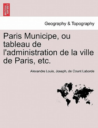 Kniha Paris Municipe, Ou Tableau de L'Administration de La Ville de Paris, Etc. Alexandre Louis Joseph De Cou Laborde