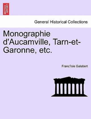 Könyv Monographie D'Aucamville, Tarn-Et-Garonne, Etc. Franc Ois Galabert