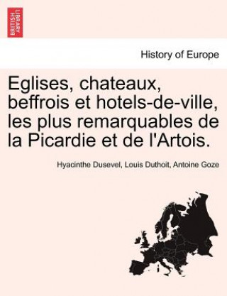 Könyv Eglises, chateaux, beffrois et hotels-de-ville, les plus remarquables de la Picardie et de l'Artois. Antoine Goze