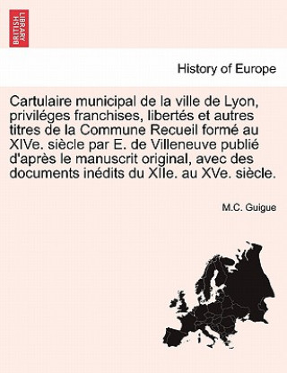 Buch Cartulaire municipal de la ville de Lyon, privileges franchises, libertes et autres titres de la Commune Recueil forme au XIVe. siecle par E. de Ville M C Guigue