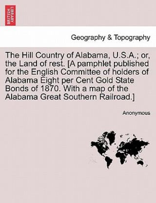 Книга Hill Country of Alabama, U.S.A.; Or, the Land of Rest. [A Pamphlet Published for the English Committee of Holders of Alabama Eight Per Cent Gold State Anonymous