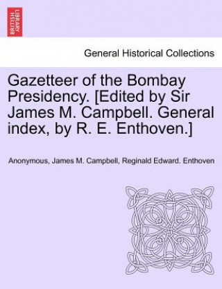Carte Gazetteer of the Bombay Presidency. [Edited by Sir James M. Campbell. General Index, by R. E. Enthoven.] Reginald Edward Enthoven
