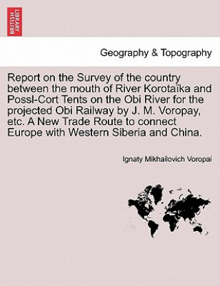 Książka Report on the Survey of the Country Between the Mouth of River Korota ka and Possl-Cort Tents on the Obi River for the Projected Obi Railway by J. M. Ignaty Mikhailovich Voropai