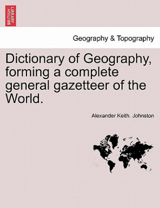 Carte Dictionary of Geography, Forming a Complete General Gazetteer of the World. Alexander Keith Johnston
