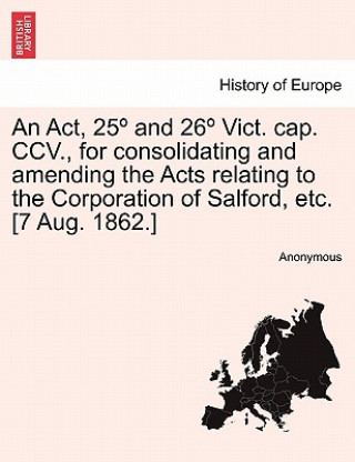 Βιβλίο ACT, 25 and 26 Vict. Cap. CCV., for Consolidating and Amending the Acts Relating to the Corporation of Salford, Etc. [7 Aug. 1862.] Anonymous