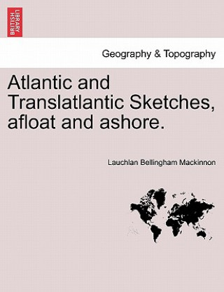 Könyv Atlantic and Translatlantic Sketches, Afloat and Ashore. Lauchlan Bellingham MacKinnon