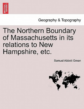 Knjiga Northern Boundary of Massachusetts in Its Relations to New Hampshire, Etc. Samuel Abbott Green