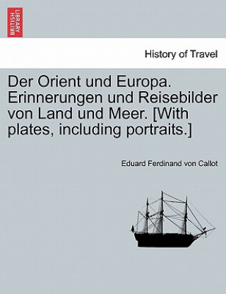 Buch Orient Und Europa. Erinnerungen Und Reisebilder Von Land Und Meer. [With Plates, Including Portraits.] Eduard Ferdinand Von Callot