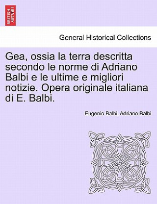 Książka Gea, Ossia La Terra Descritta Secondo Le Norme Di Adriano Balbi E Le Ultime E Migliori Notizie. Opera Originale Italiana Di E. Balbi. Adriano Balbi