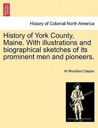 Libro History of York County, Maine. With illustrations and biographical sketches of its prominent men and pioneers. W Woodford Clayton