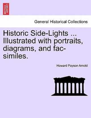 Книга Historic Side-Lights ... Illustrated with Portraits, Diagrams, and Fac-Similes. Howard Payson Arnold