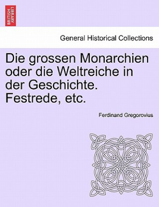Book Grossen Monarchien Oder Die Weltreiche in Der Geschichte. Festrede, Etc. Ferdinand Gregorovius