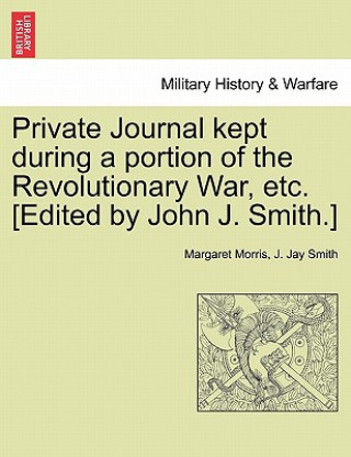 Книга Private Journal Kept During a Portion of the Revolutionary War, Etc. [Edited by John J. Smith.] J Jay Smith