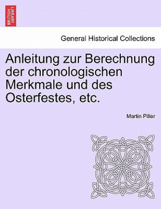 Kniha Anleitung Zur Berechnung Der Chronologischen Merkmale Und Des Osterfestes, Etc. Martin Piller